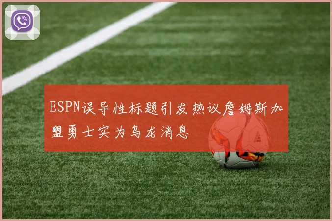 ESPN误导性标题引发热议詹姆斯加盟勇士实为乌龙消息